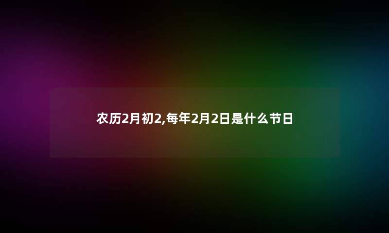 农历2月初2,每年2月2日是什么节日