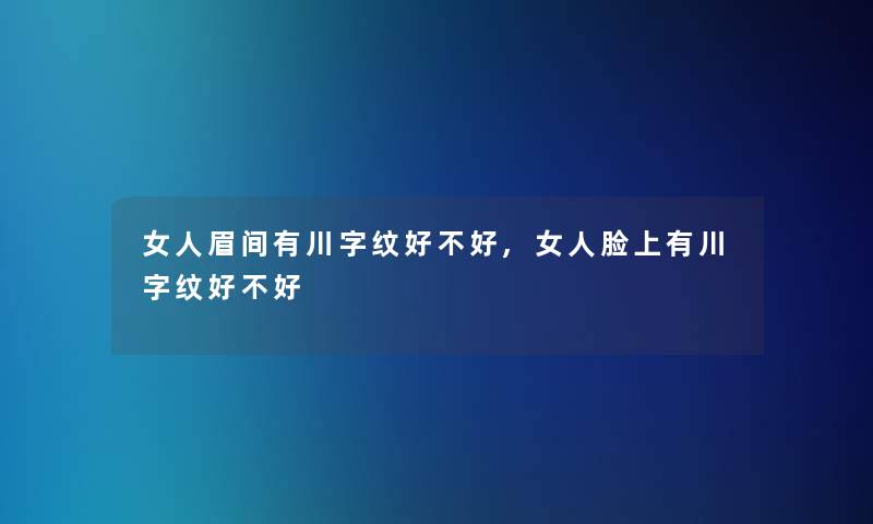 女人眉间有川字纹好不好,女人脸上有川字纹好不好