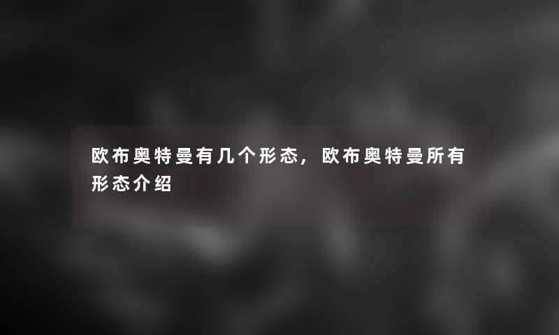 欧布奥特曼有几个形态,欧布奥特曼所有形态介绍