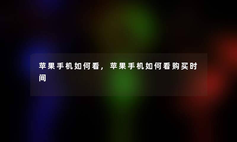 苹果手机如何看,苹果手机如何看购买时间