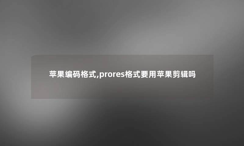 苹果编码格式,prores格式要用苹果剪辑吗