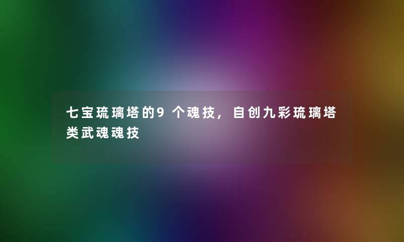 七宝琉璃塔的9个魂技,自创九彩琉璃塔类武魂魂技