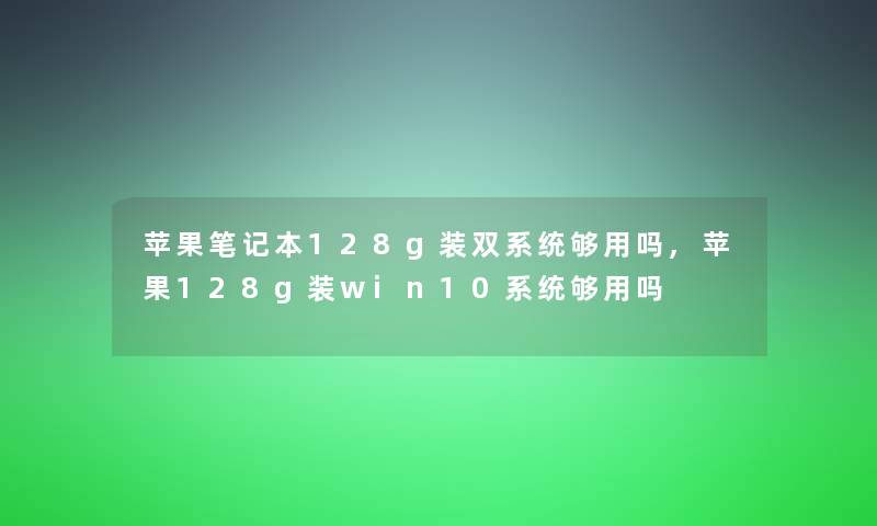 苹果笔记本128g装双系统够用吗,苹果128g装win10系统够用吗