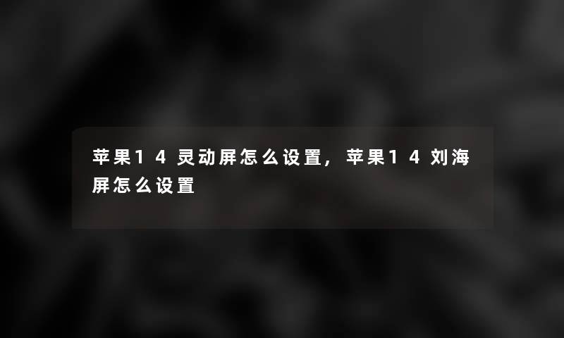 苹果14灵动屏怎么设置,苹果14刘海屏怎么设置