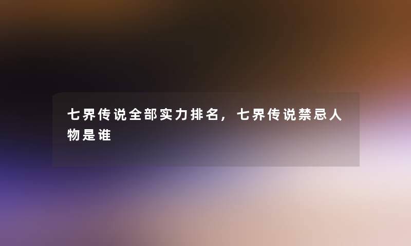 七界传说整理的实力推荐,七界传说禁忌人物是谁