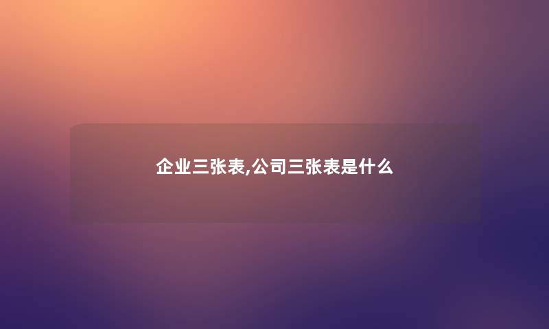 企业三张表,公司三张表是什么