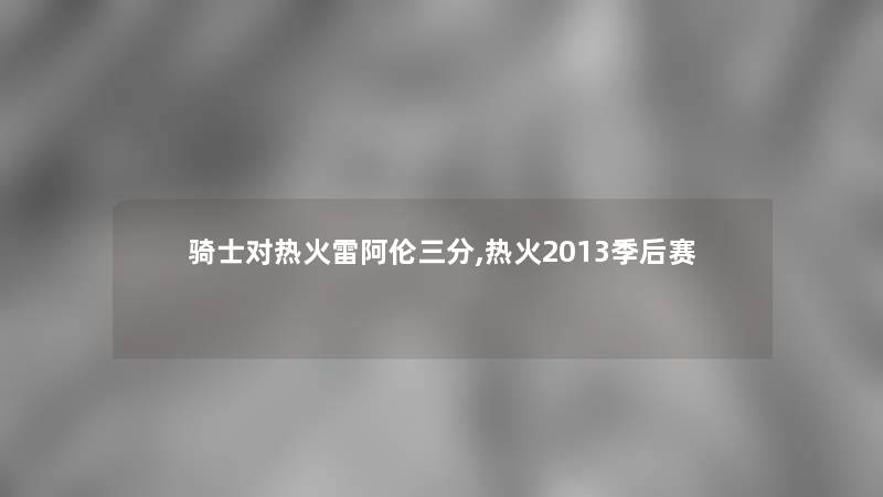 骑士对热火雷阿伦三分,热火2013季后赛