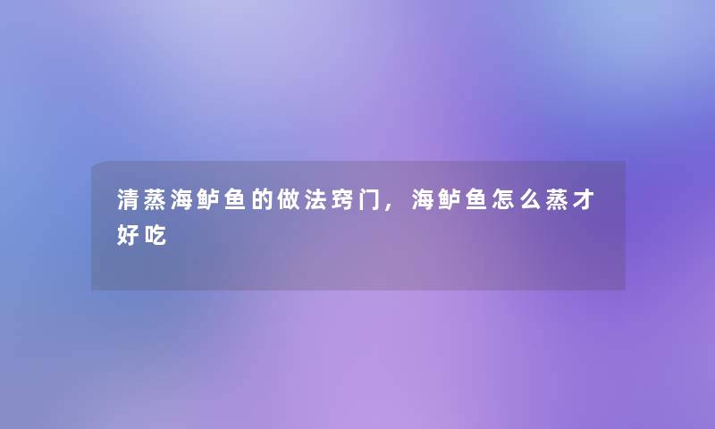 清蒸海鲈鱼的做法窍门,海鲈鱼怎么蒸才好吃