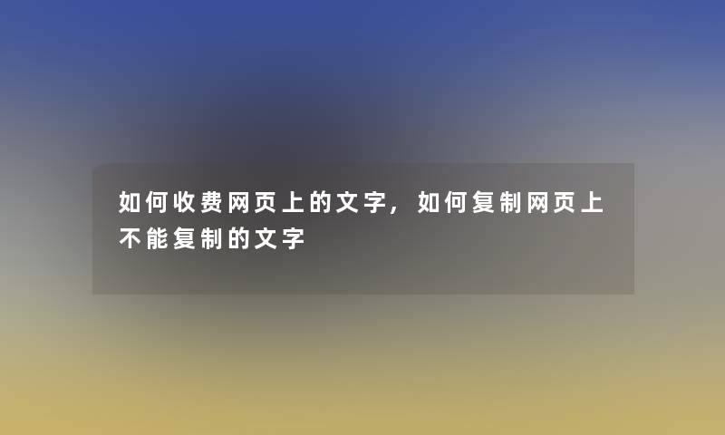 如何收费网页上的文字,如何复制网页上不能复制的文字