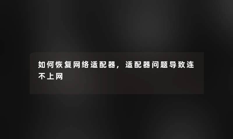 如何恢复网络适配器,适配器问题导致连不上网