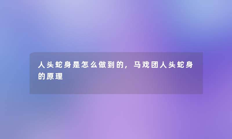 人头蛇身是怎么做到的,马戏团人头蛇身的原理