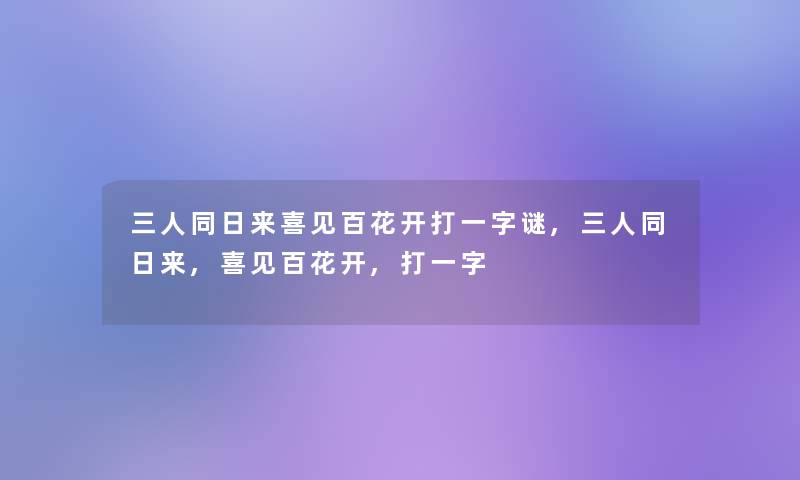 三人同日来喜见百花开打一字谜,三人同日来,喜见百花开,打一字