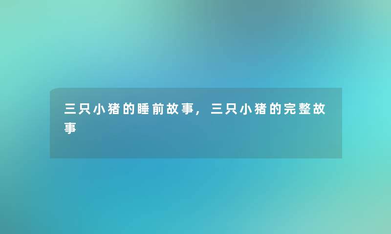 三只小猪的睡前故事,三只小猪的完整故事