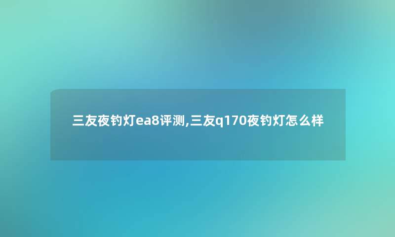 三友夜钓灯ea8评测,三友q170夜钓灯怎么样