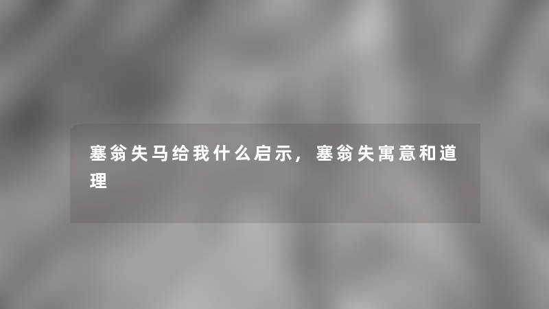 塞翁失马给我什么启示,塞翁失寓意和道理