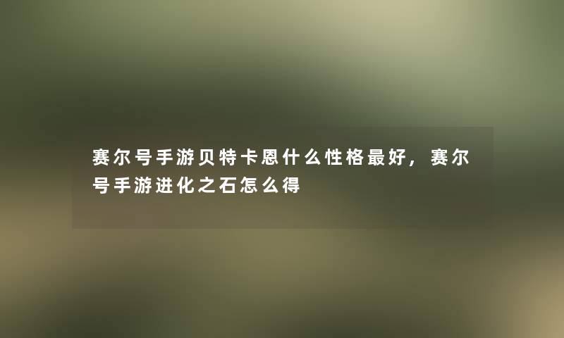 赛尔号手游贝特卡恩什么性格好,赛尔号手游进化之石怎么得