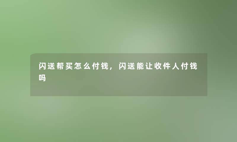 闪送帮买怎么付钱,闪送能让收件人付钱吗