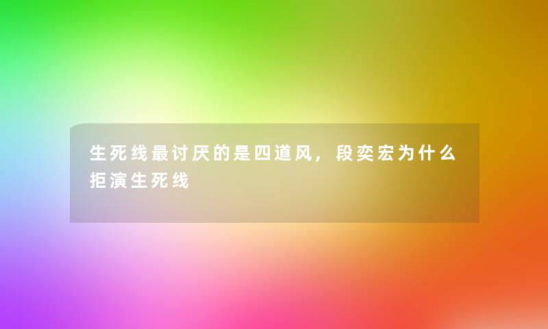 生死线讨厌的是四道风,段奕宏为什么拒演生死线