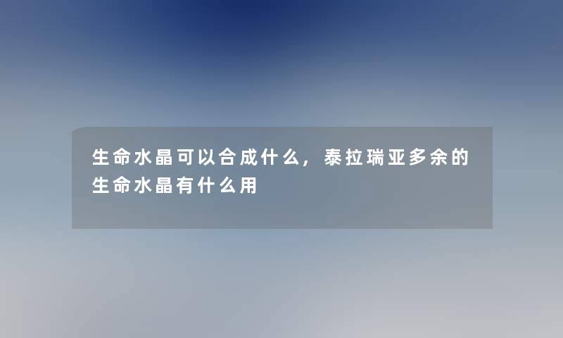 生命水晶可以合成什么,泰拉瑞亚多余的生命水晶有什么用