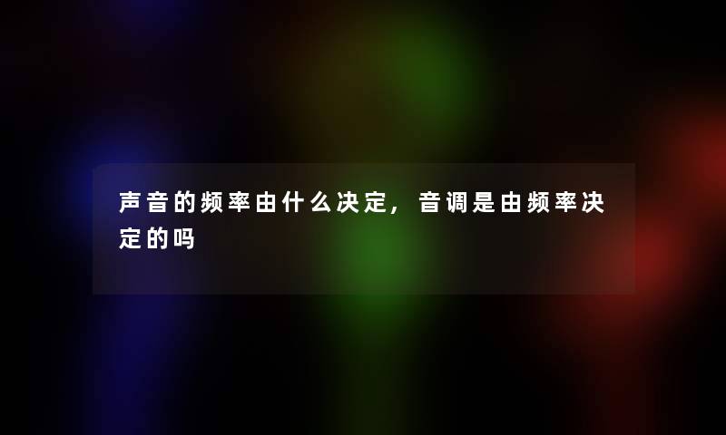 声音的频率由什么决定,音调是由频率决定的吗