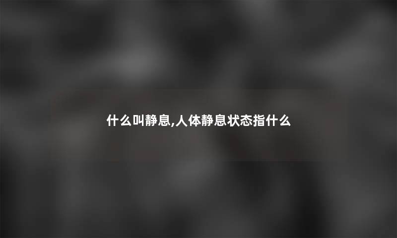 什么叫静息,人体静息状态指什么