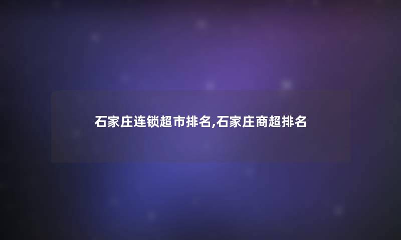 石家庄连锁超市推荐,石家庄商超推荐