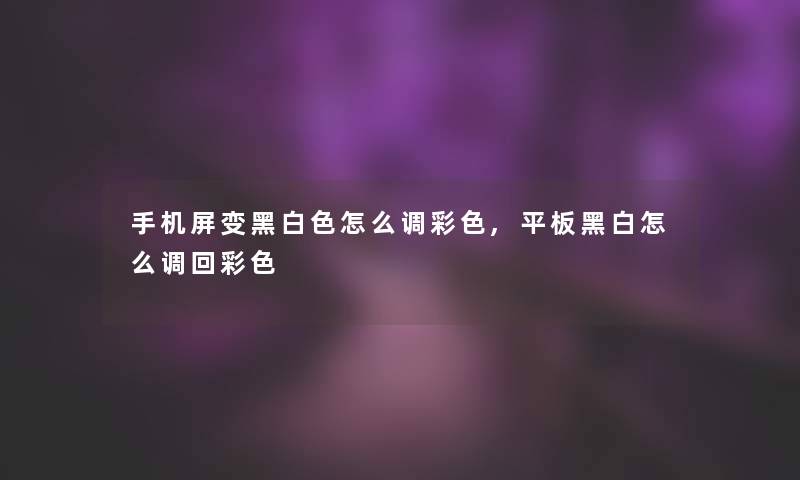 手机屏变黑白色怎么调彩色,平板黑白怎么调回彩色