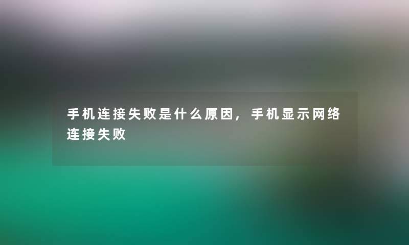 手机连接失败是什么原因,手机显示网络连接失败