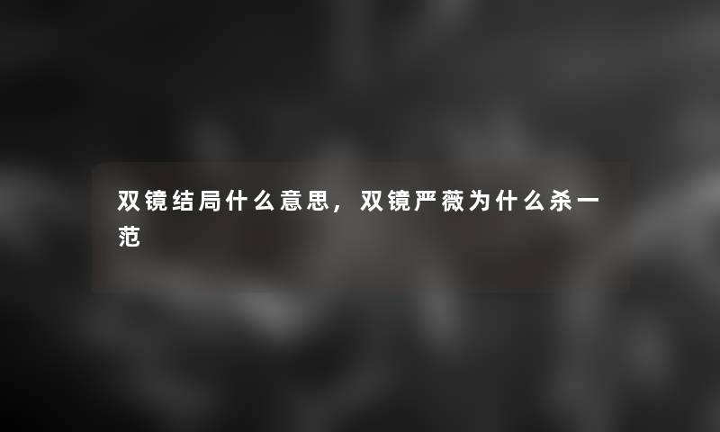 双镜结局什么意思,双镜严薇为什么杀一范