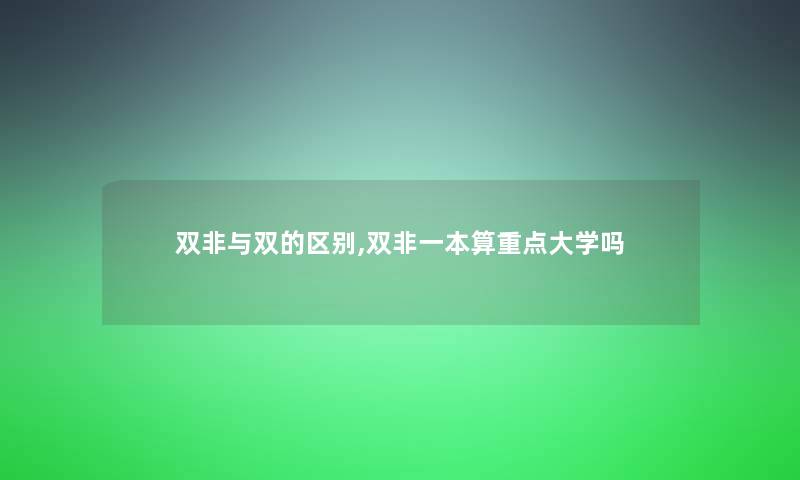 双非与双的区别,双非一本算重点大学吗