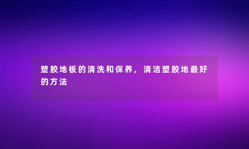 塑胶地板的清洗和保养,清洁塑胶地好的方法