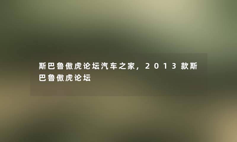 斯巴鲁傲虎论坛汽车之家,2013款斯巴鲁傲虎论坛