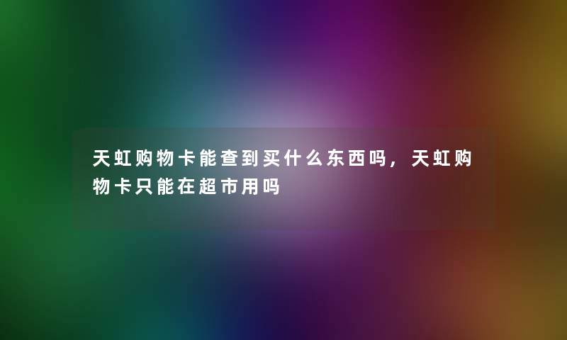 天虹购物卡能查到买什么东西吗,天虹购物卡只能在超市用吗