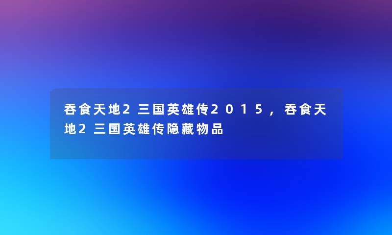 吞食天地2三国英雄传2015,吞食天地2三国英雄传隐藏物品