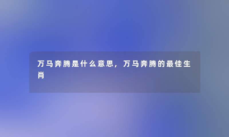 万马奔腾是什么意思,万马奔腾的理想生肖