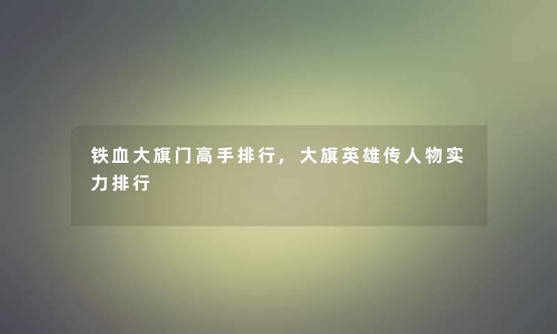 铁血大旗门高手整理,大旗英雄传人物实力整理