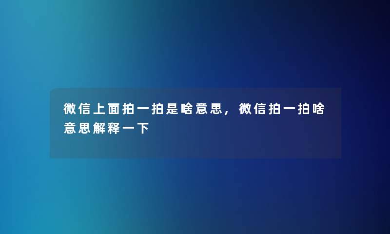 微信上面拍一拍是啥意思,微信拍一拍啥意思解释一下