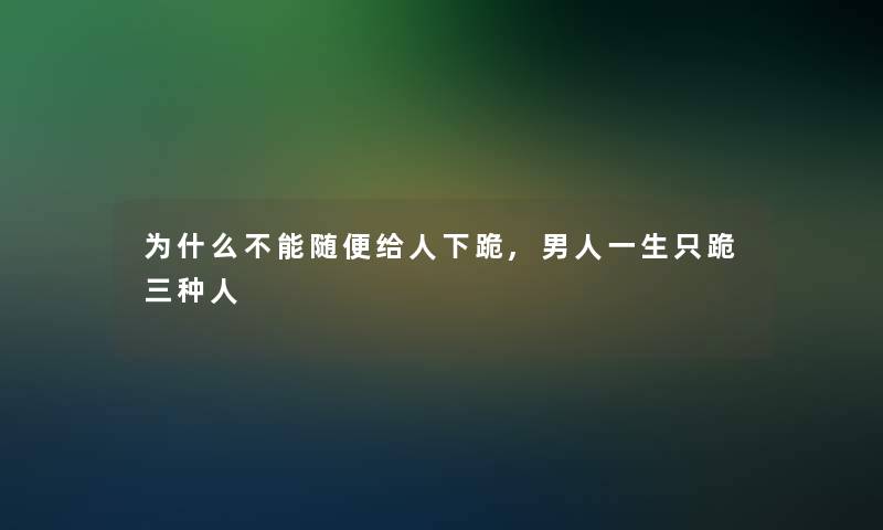 为什么不能随便给人下跪,男人一生只跪三种人