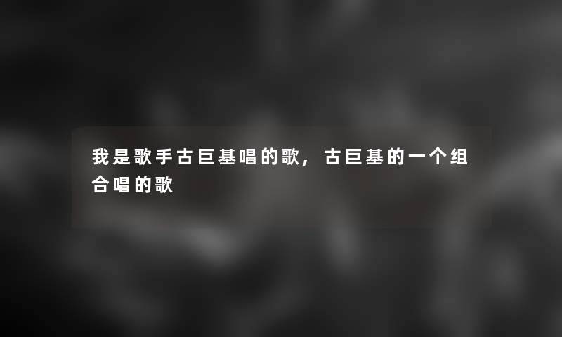 我是歌手古巨基唱的歌,古巨基的一个组合唱的歌