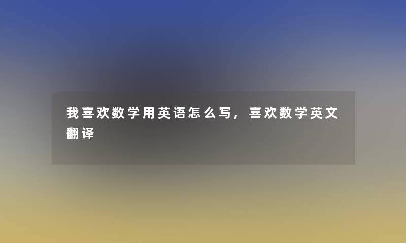 我喜欢数学用英语怎么写,喜欢数学英文翻译