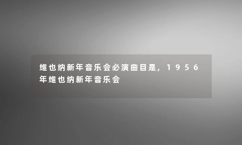 维也纳新年音乐会必演曲目是,1956年维也纳新年音乐会