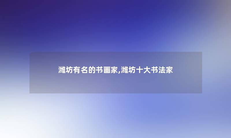 潍坊有名的书画家,潍坊一些书法家