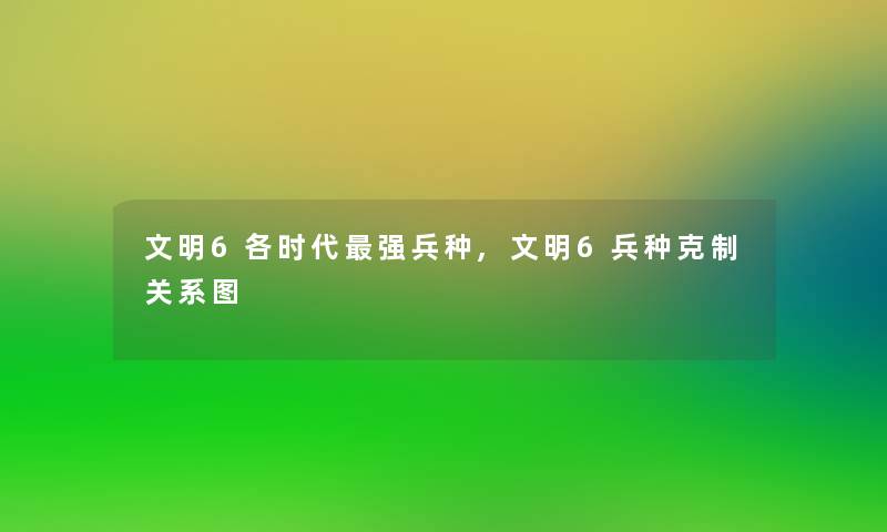 文明6各时代强兵种,文明6兵种克制关系图