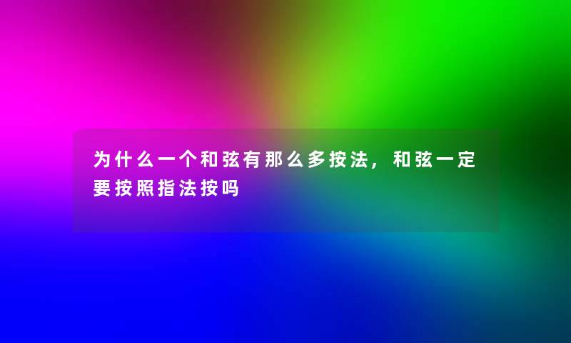 为什么一个和弦有那么多按法,和弦一定要按照指法按吗