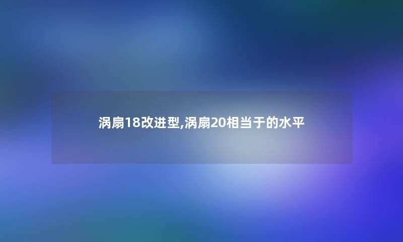 涡扇18改进型,涡扇20相当于的水平