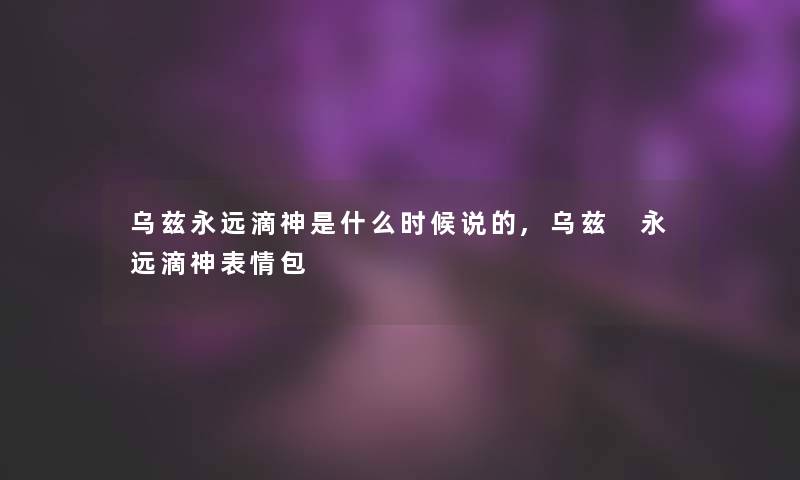 乌兹永远滴神是什么时候说的,乌兹 永远滴神表情包