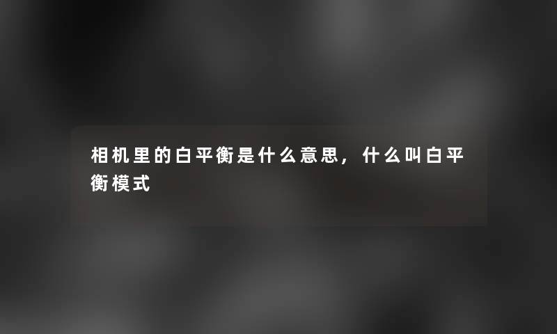 相机里的白平衡是什么意思,什么叫白平衡模式