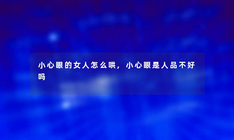 小心眼的女人怎么哄,小心眼是人品不好吗