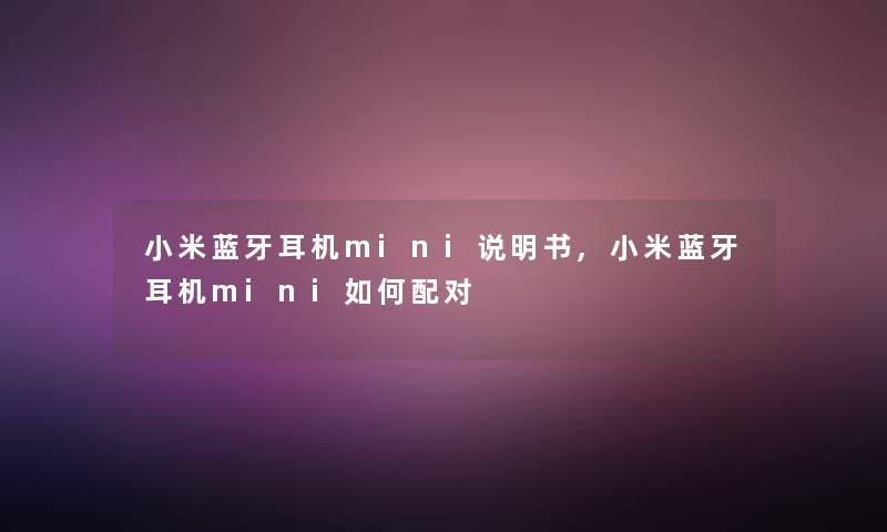 小米蓝牙耳机mini说明书,小米蓝牙耳机mini如何配对