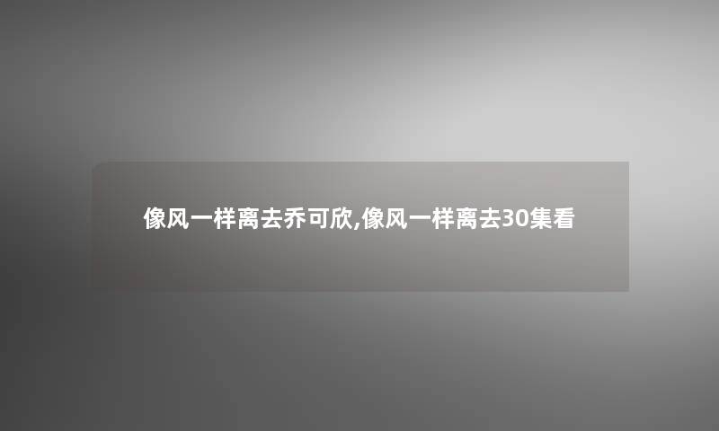 像风一样离去乔可欣,像风一样离去30集看